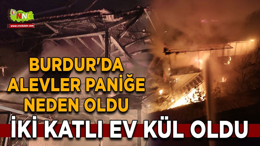 Burdur'da alevler paniğe neden oldu İki katlı ev kül oldu