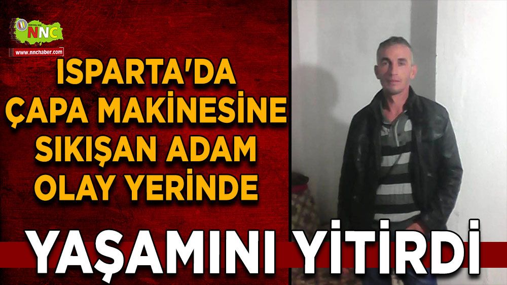 Isparta'da çapa makinesine sıkışan adam olay yerinde yaşamını yitirdi