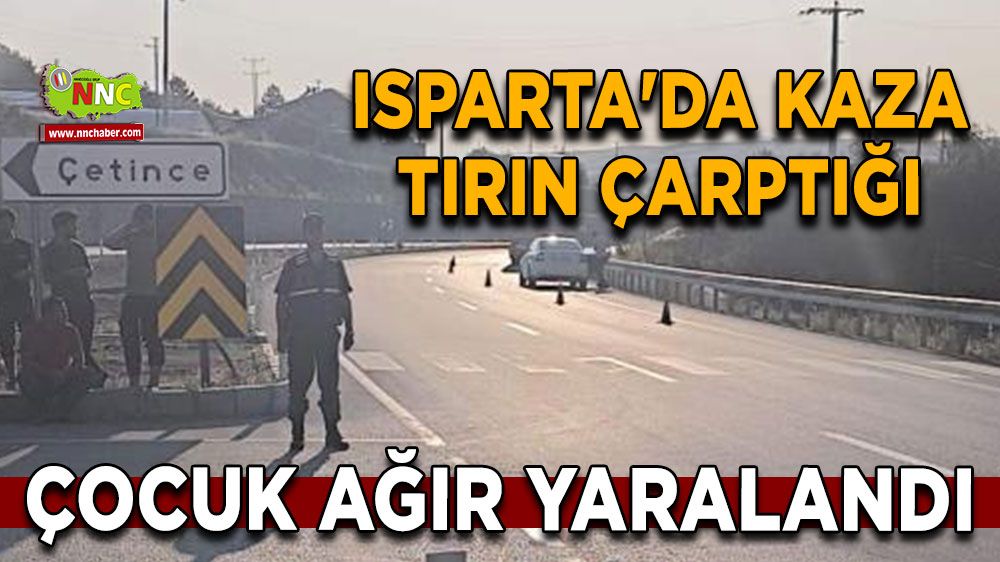 Isparta'da kaza Tırın çarptığı çocuk ağır yaralandı