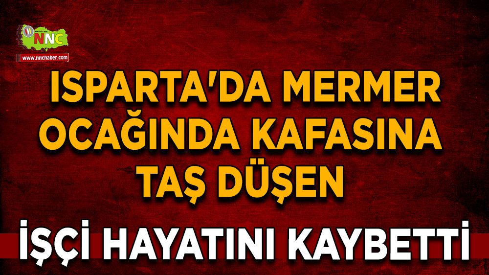  Isparta'da Mermer ocağında kafasına taş düşen işçi hayatını kaybetti