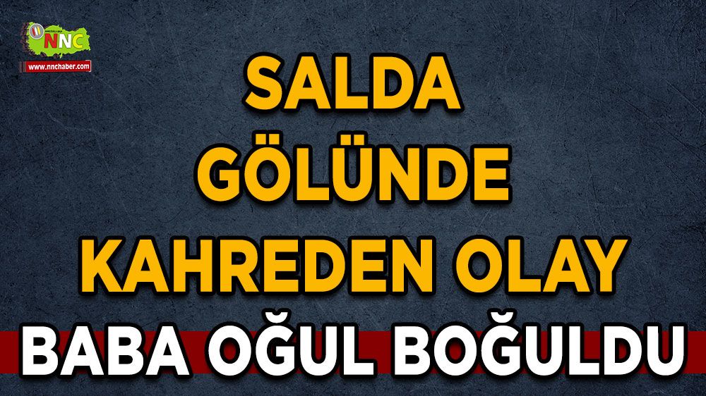 Salda Gölünde kahreden olay Baba oğuldan acı haber