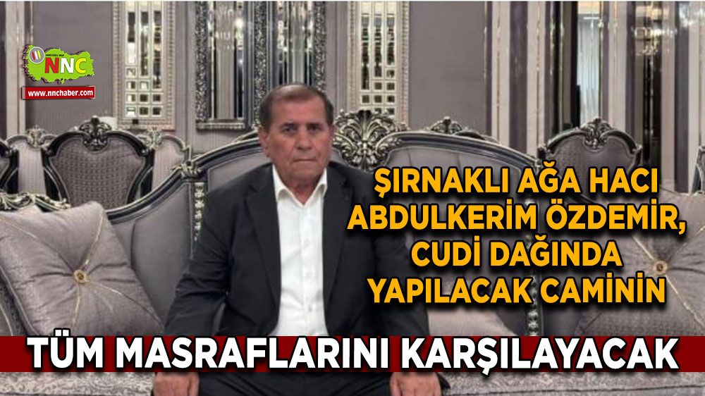 Şırnaklı Ağa Hacı Abdulkerim Özdemir, Cudi dağında yapılacak caminin tüm masraflarını karşılamaya hazır