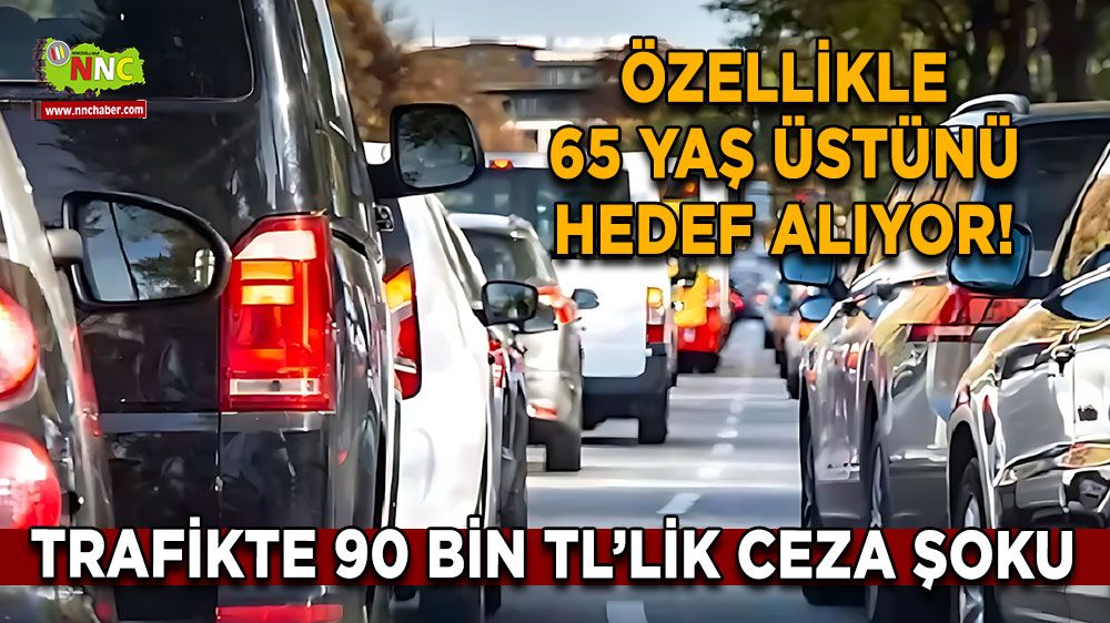 Trafikte 90 Bin TL’lik ceza şoku Özellikle 65 yaş üstünü hedef alıyor!