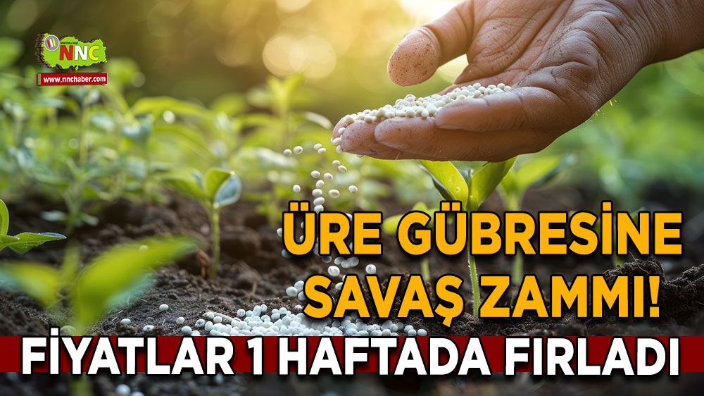 Üre gübresine savaş zammı! Fiyatlar 1 haftada fırladı