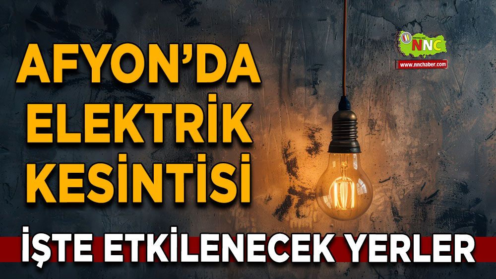 13 Temmuz Afyonkarahisar elektrik kesintisi! İşte etkilenecek yerler