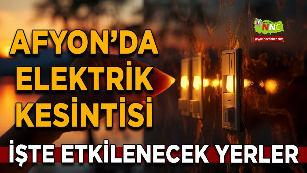 16 Temmuz Afyonkarahisar elektrik kesintisi! İşte etkilenecek yerler