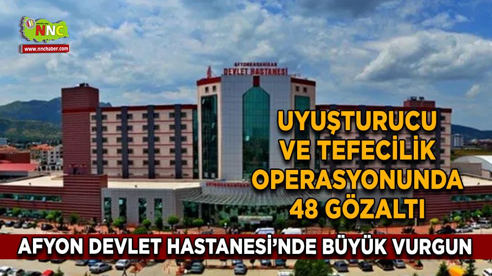 Afyon Devlet Hastanesi’nde büyük vurgun Uyuşturucu ve tefecilik operasyonunda 48 gözaltı