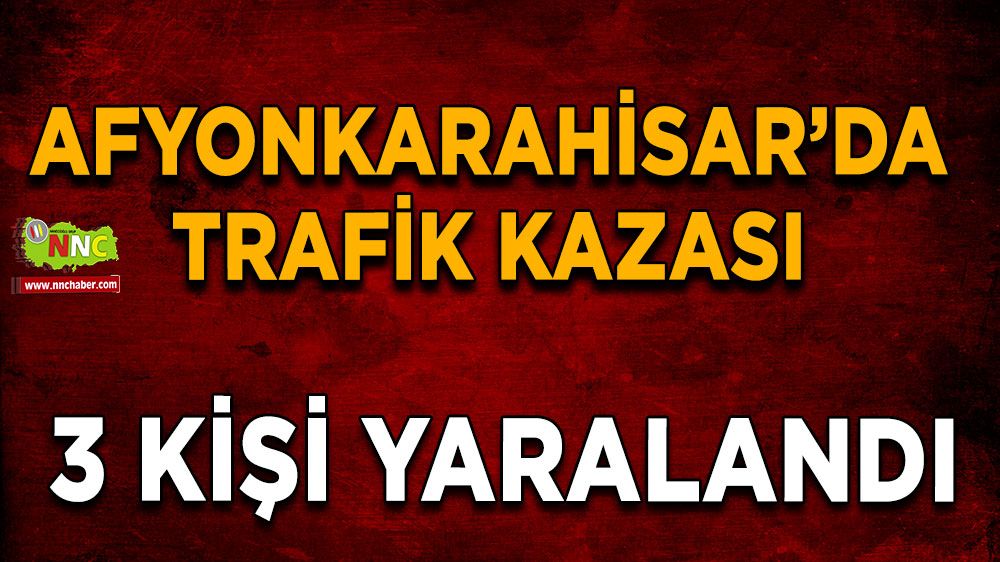 Afyonkarahisar’da trafik kazası: 3 yaralı