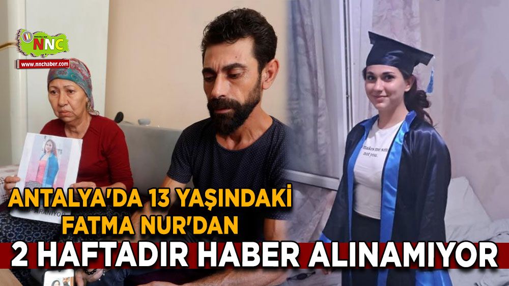 Antalya'da 13 yaşındaki Fatma Nur'dan 2 haftadır haber alınamıyor