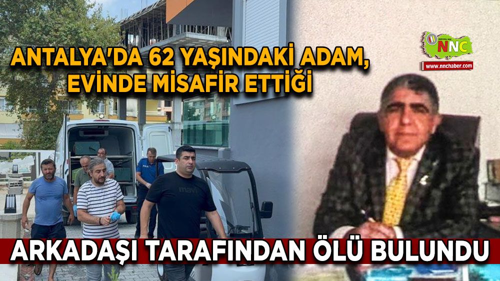 Antalya'da 62 yaşındaki adam, evinde misafir ettiği arkadaşı tarafından ölü bulundu