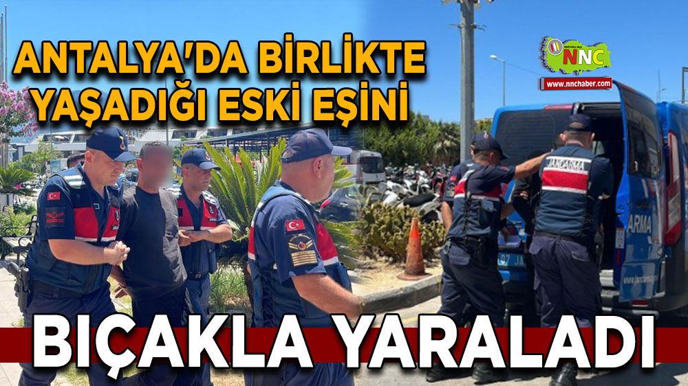 Antalya'da birlikte yaşadığı eski eşini bıçakla yaraladı