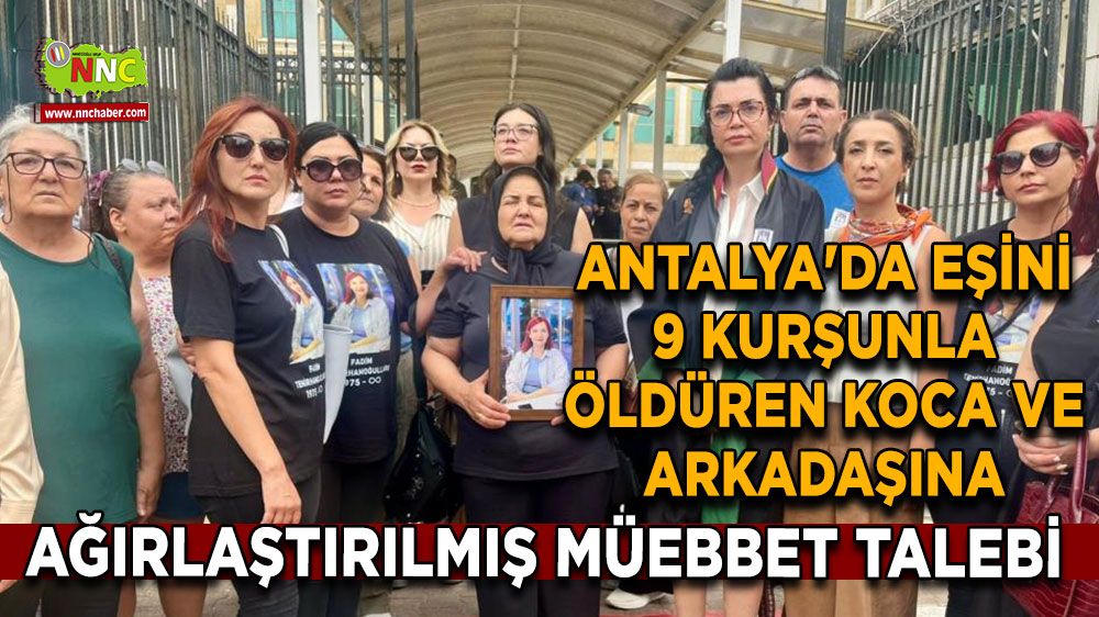 Antalya'da eşini 9 kurşunla öldüren koca ve arkadaşına ağırlaştırılmış müebbet talebi