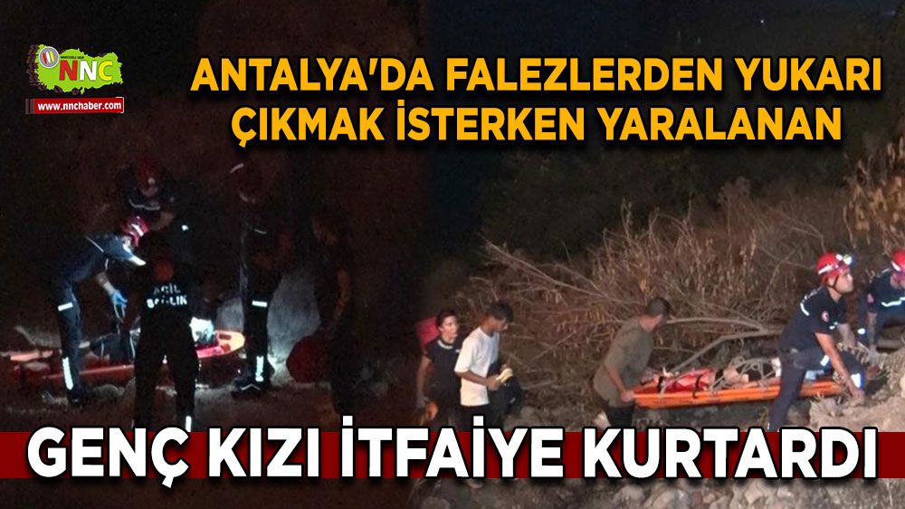 Antalya'da falezlerden yukarı çıkmak isterken yaralanan genç kızı itfaiye kurtardı