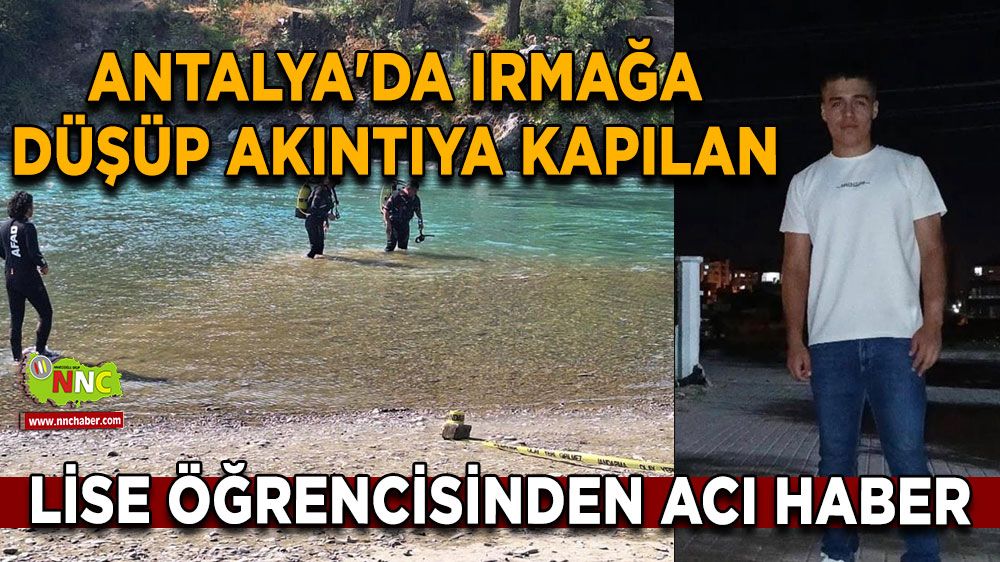 Antalya'da ırmağa düşüp akıntıya kapılan lise öğrencisinden acı haber