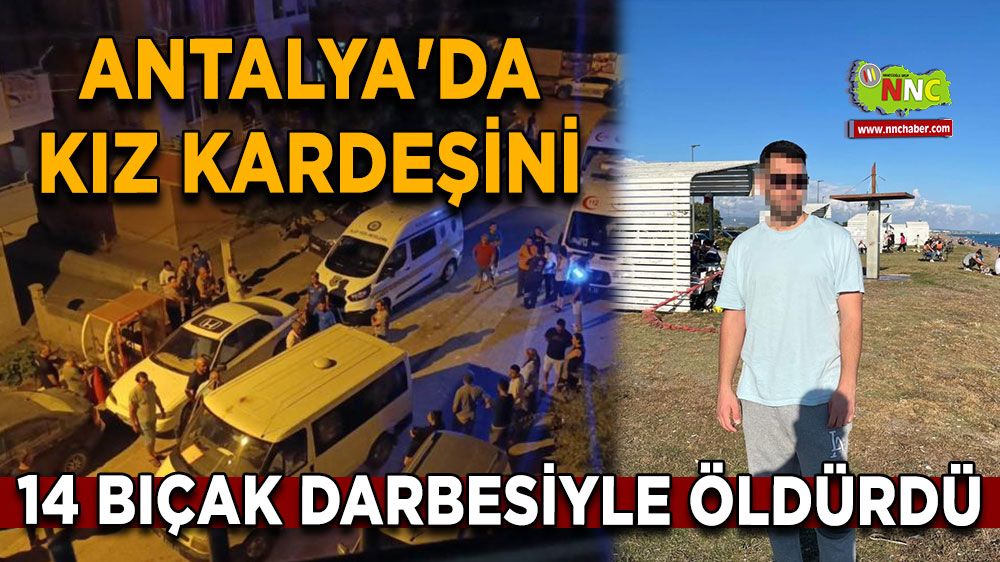 Antalya'da kız kardeşini 14 bıçak darbesiyle öldürdü