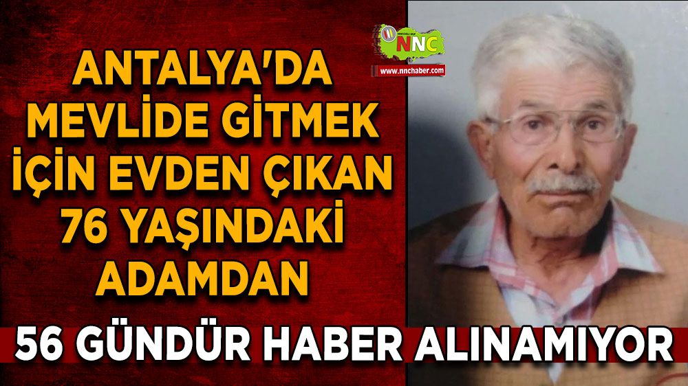 Antalya'da mevlide gitmek için evden çıkan 76 yaşındaki adamdan 56 gündür haber alınamıyor