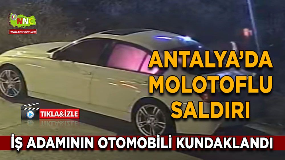 Antalya’da molotoflu saldırı İş adamının otomobili kundaklandı