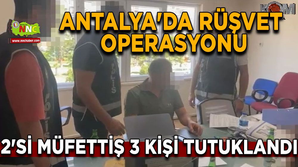 Antalya'da rüşvet operasyonu: 2'si müfettiş 3 kişi tutuklandı