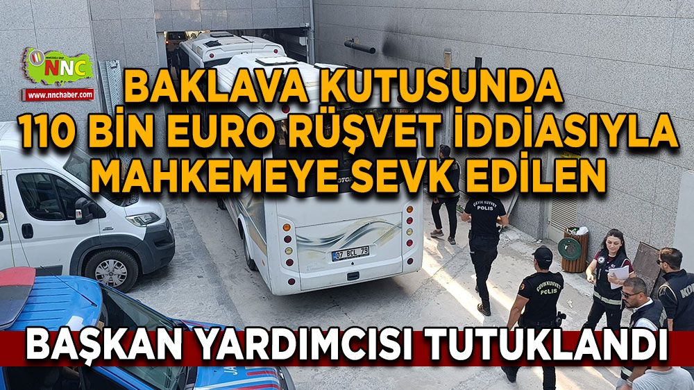 Baklava kutusunda 110 bin euro rüşvet iddiasıyla mahkemeye sevk edilen başkan yardımcısı tutuklandı