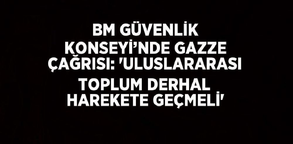  BM Güvenlik Konseyi'nde Gazze çağrısı "Uluslararası toplum derhal harekete geçmeli Gazze, uluslararası hukukun mezarlığı haline geldi"