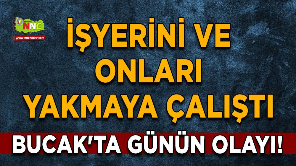 Bucak'ta günün olayı! İşyerini ve onları yakmaya çalıştı