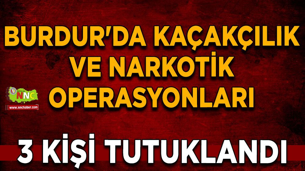 Burdur'da kaçakçılık ve narkotik operasyonlarında 3 kişi tutuklandı