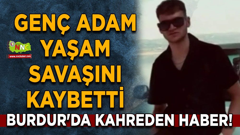 Burdur'da kahreden haber! Genç adam yaşam savaşını kaybetti