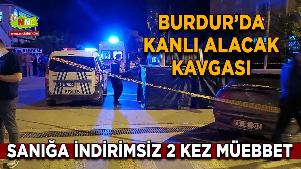 Burdur’da kanlı alacak kavgası Sanığa indirimsiz 2 kez müebbet