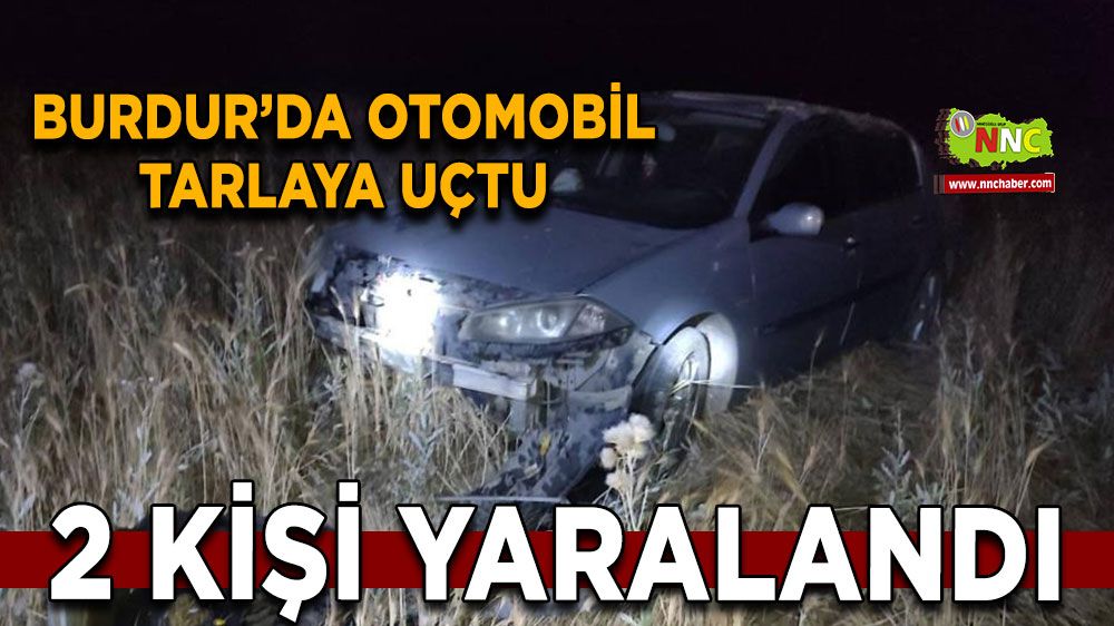 Burdur’da otomobil tarlaya uçtu: 2 yaralı
