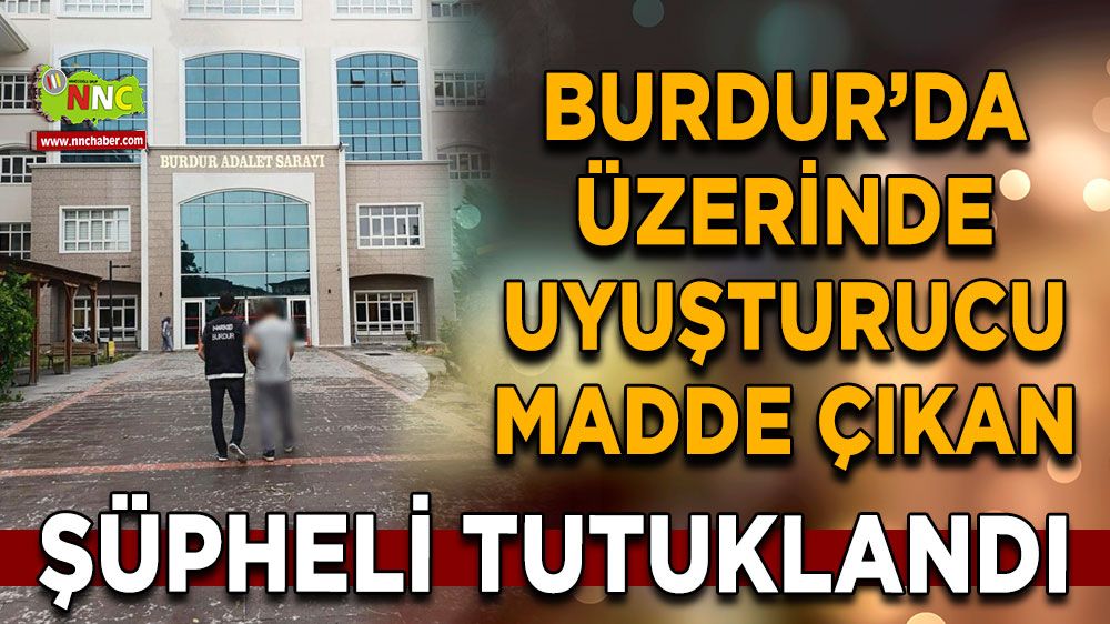 Burdur’da üzerinde uyuşturucu madde çıkan şüpheli tutuklandı