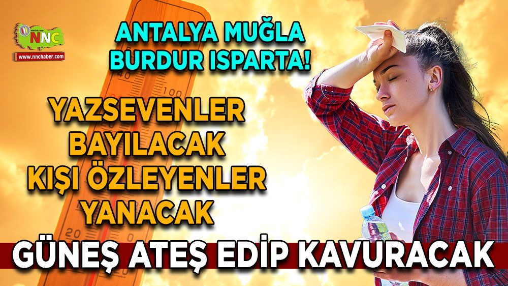 Burdur, Muğla, Antalya ve Isparta dikkat! Sıcak daha da sıcak olacak! Yaz sevenlere müjde
