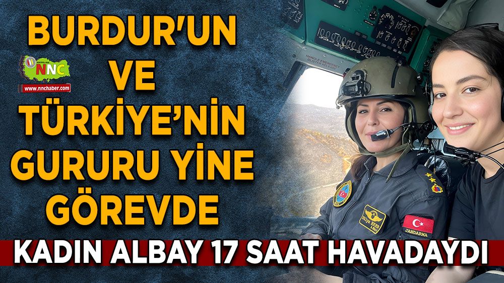 Burdur'un ve Türkiye’nin gururu yine görevde Kadın albay 17 saat havadaydı