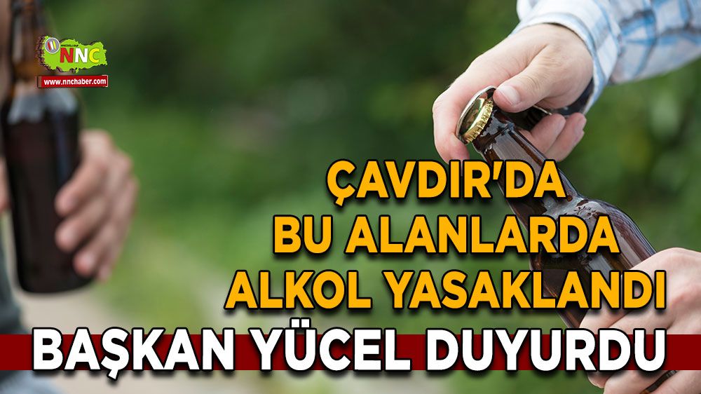 Çavdır'da bu alanlarda alkol yasaklandı Başkan Yücel duyurdu