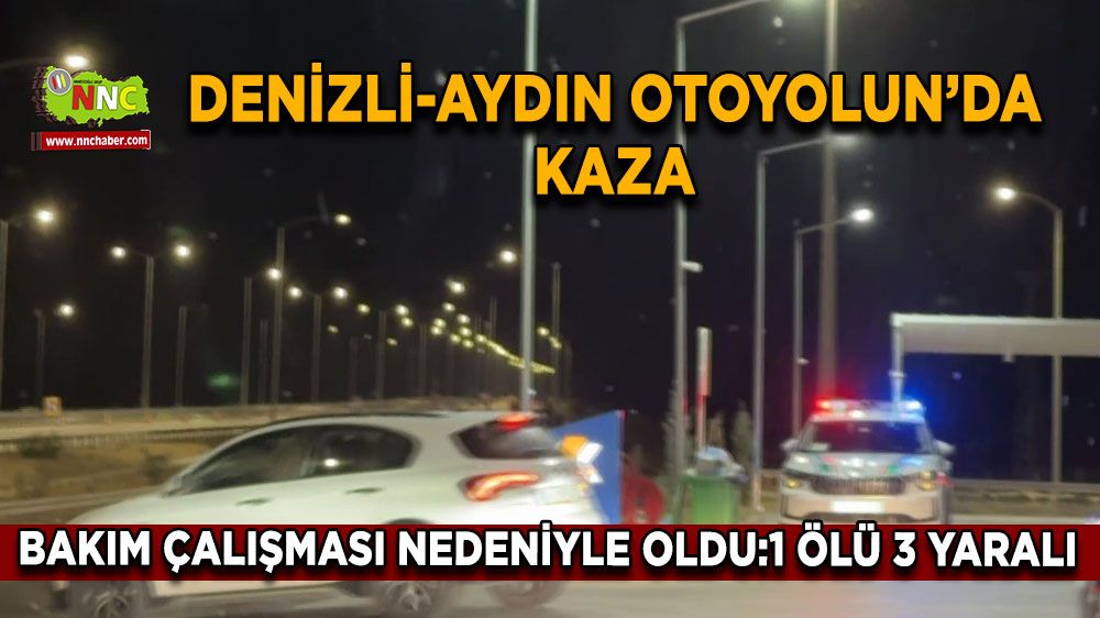 Denizli-Aydın Otoyolundaki bakım çalışması kazaya sebep oldu: 1 ölü, 3 yaralı