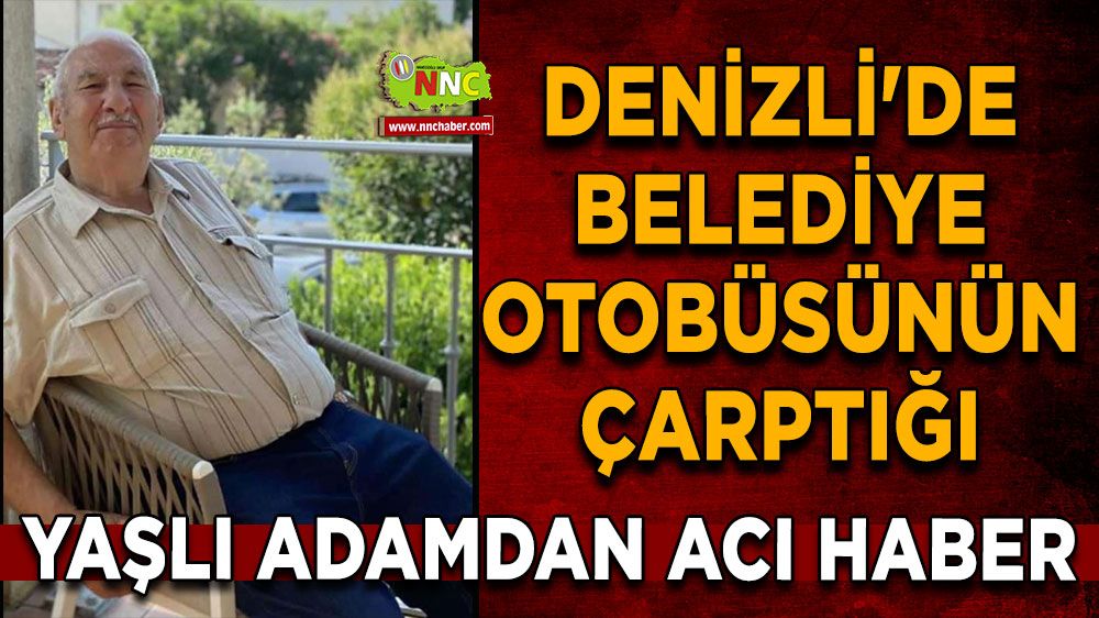 Denizli'de belediye otobüsünün çarptığı yaşlı adamdan acı haber
