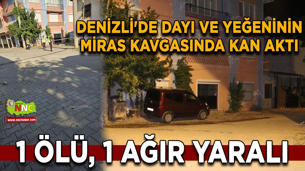 Denizli'de dayı ve yeğeninin miras kavgasında kan aktı: 1 ölü, 1 ağır yaralı