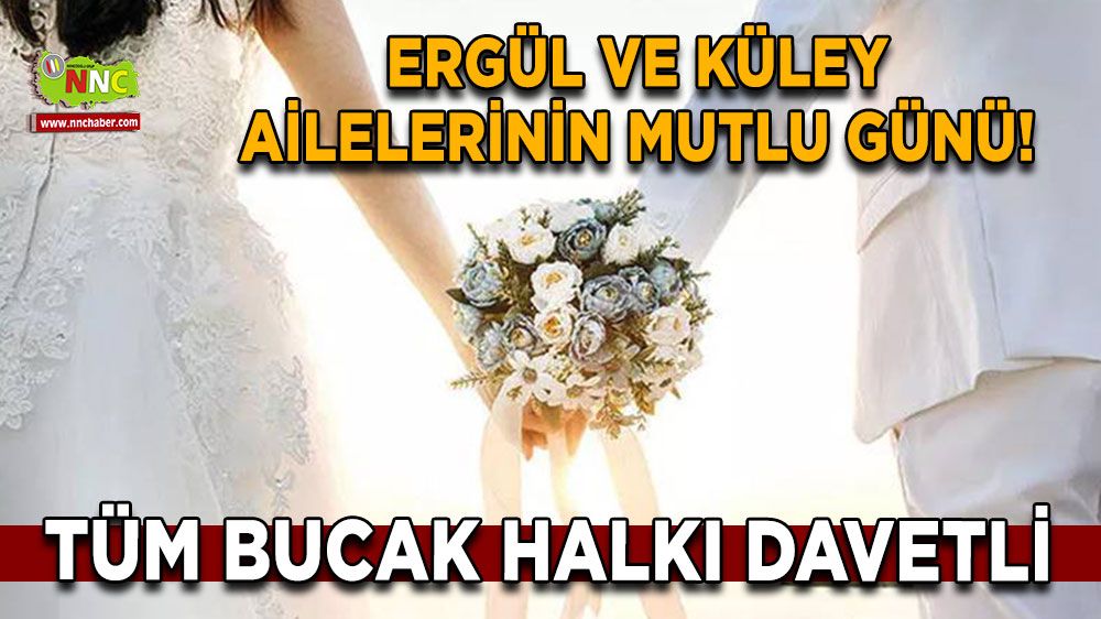 Ergül ve Küley Ailelerinin mutlu günü! Tüm Bucak Halkı davetli