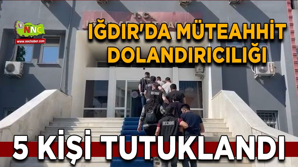 Iğdır'da müteahhit dolandırıcılığı 5 kişi tutuklandı 
