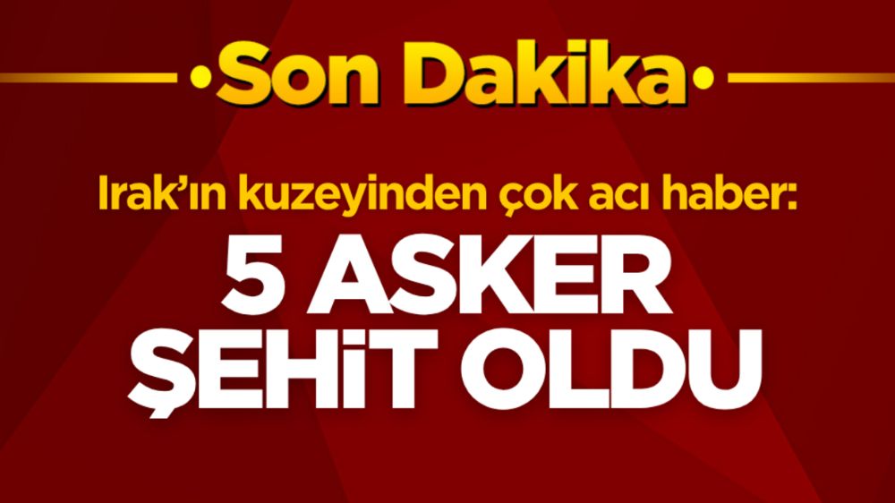 Irak’ın kuzeyinden çok acı haber  5 asker metangazı zehirlemesinden şehit oldu