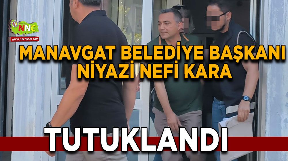 Manavgat Belediye Başkanı Niyazi Nefi Kara tutuklandı