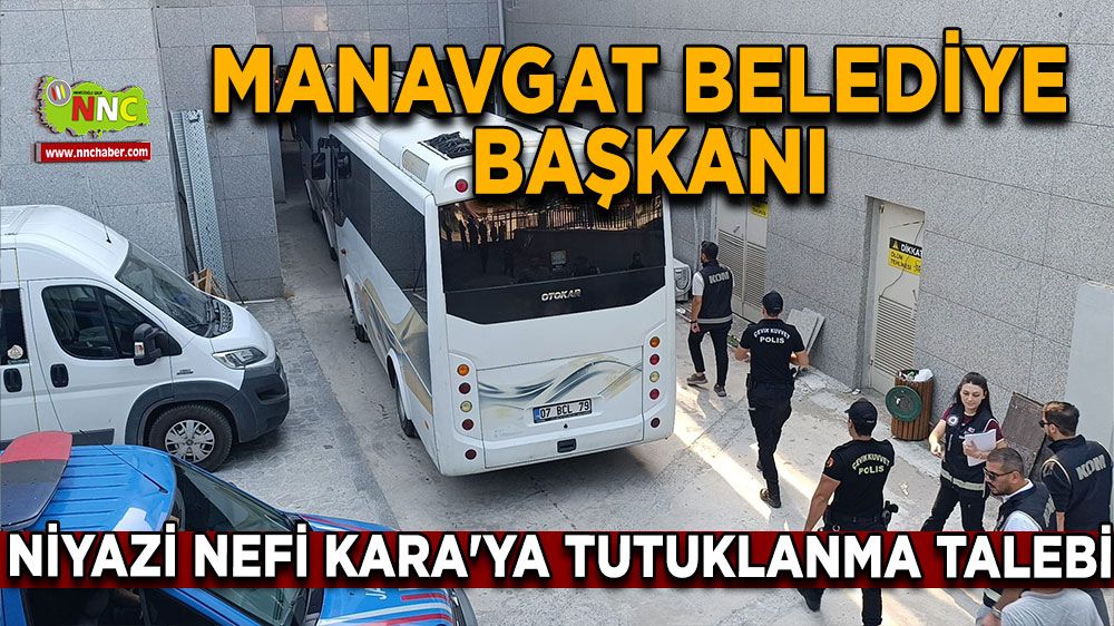 Manavgat Belediye Başkanı Niyazi Nefi Kara'ya tutuklanma talebi
