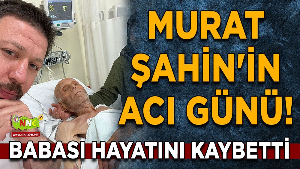 Murat Şahin'in acı günü! Babası hayatını kaybetti