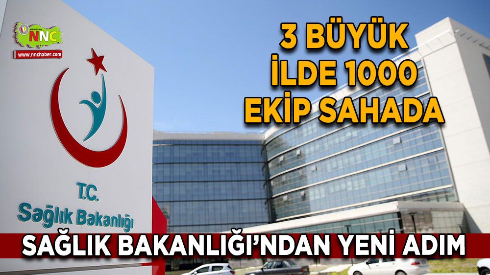Sağlık Bakanlığı’ndan yeni adım 3 büyük ilde 1000 ekip sahada