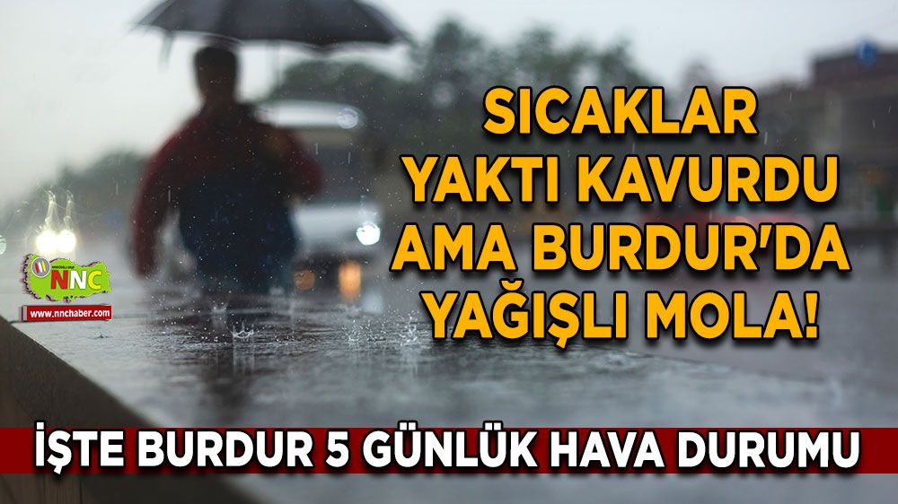 Sıcaklar yaktı kavurdu ama Burdur'da yağışlı mola! İşte Burdur 5 günlük hava durumu