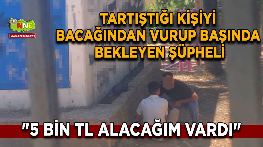 Tartıştığı kişiyi bacağından vurup başında bekleyen şüpheli: "5 bin TL alacağım vardı"