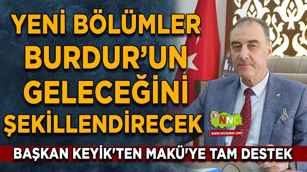 Yeni bölümler Burdur’un geleceğini şekillendirecek Başkan Keyik'ten MAKÜ'ye tam destek