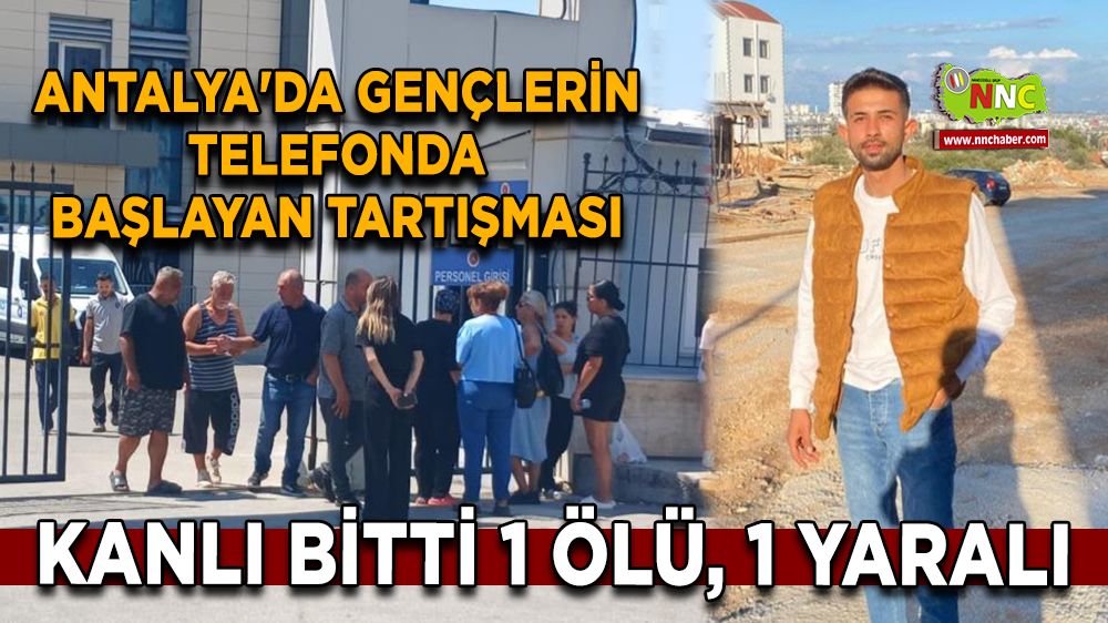 Antalya'da gençlerin telefonda başlayan tartışması kanlı bitti 1 ölü, 1 yaralı