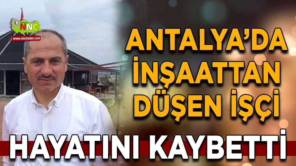 Antalya’da inşaattan düşen işçi hayatını kaybetti
