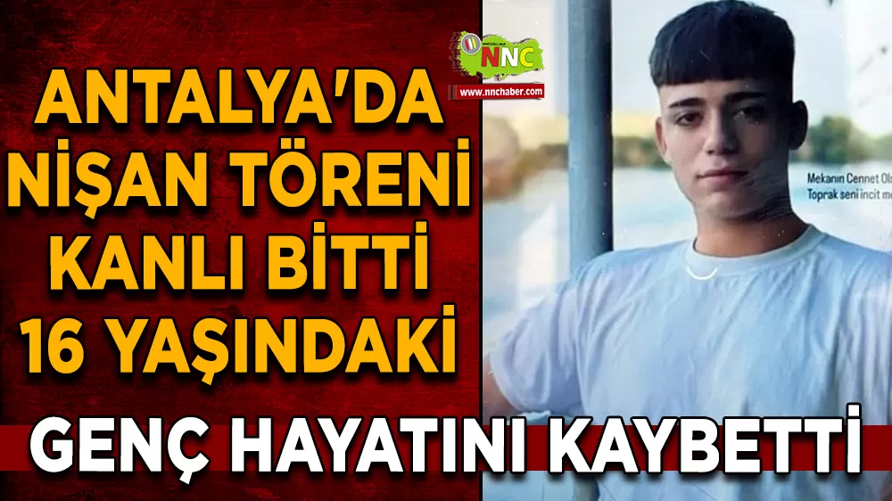 Antalya'da nişan töreni kanlı bitti 16 Yaşındaki genç hayatını kaybetti