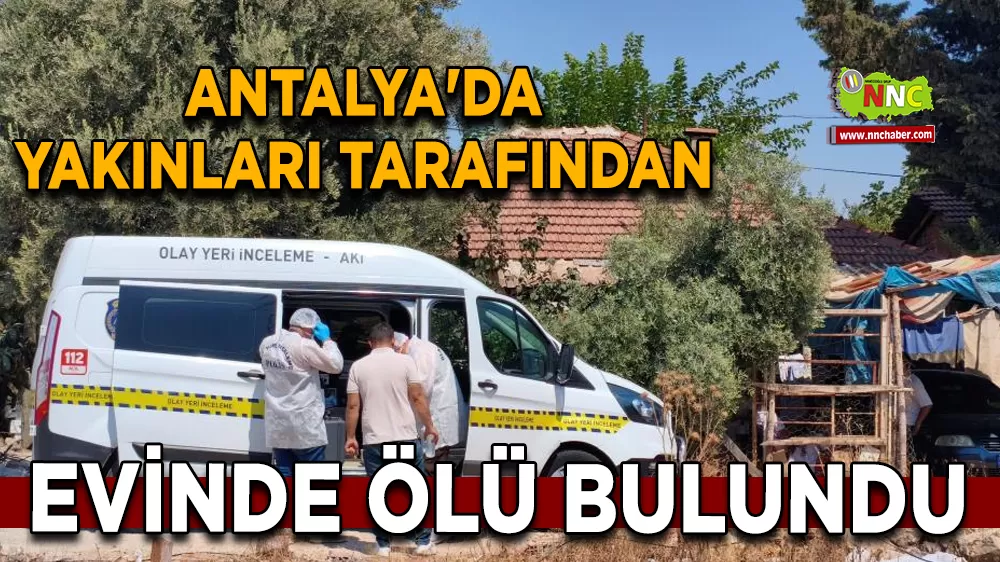 Antalya'da yakınları tarafından evinde ölü bulundu